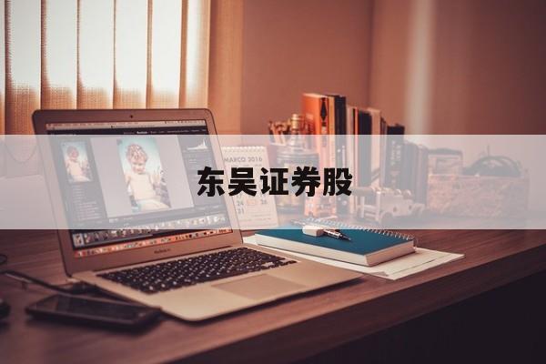 东吴证券股(东吴证券股票交易手续费标准)