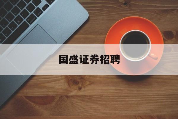 国盛证券招聘(国盛证券招聘官网首页)